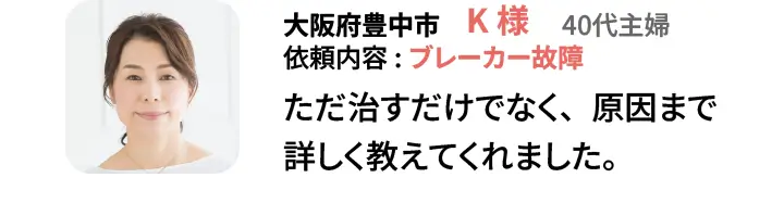 大阪府豊中市　K様　40代主婦 依頼内容:ブレーカー故障　ただ治すだけでなく、原因まで詳しく教えてくれました。